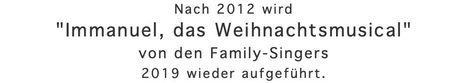 Nach 2012 wird "Immanuel, das Weihnachtsmusical" von den Family-Singers 2019 wieder aufgeführt.