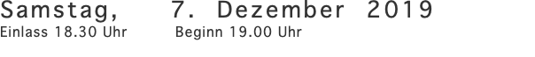 Samstag, 7. Dezember 2019 Einlass 18.30 Uhr Beginn 19.00 Uhr 