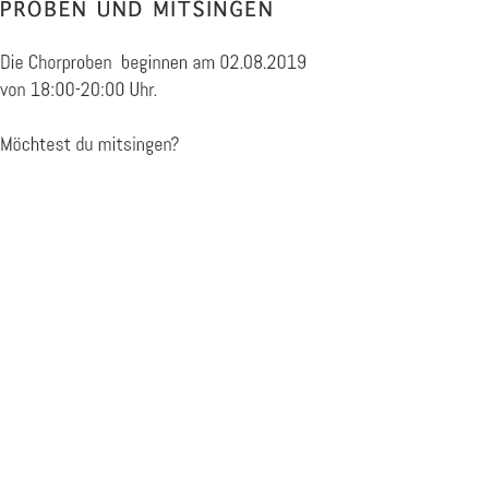 PROBEN UND MITSINGEN Die Chorproben beginnen am 02.08.2019 von 18:00-20:00 Uhr. Möchtest du mitsingen? 